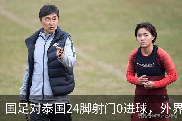 国足对泰国24脚射门0进球，外界热议：大好局面真是让人恶心